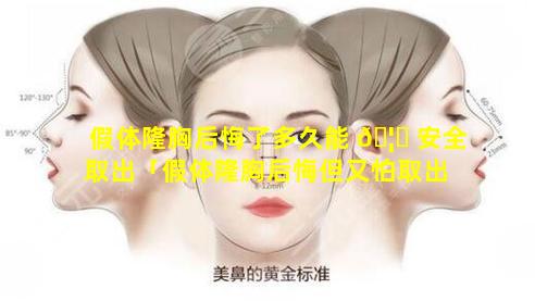 假体隆胸后悔了多久能 🦅 安全取出「假体隆胸后悔但又怕取出 🦊 ,怎么办」